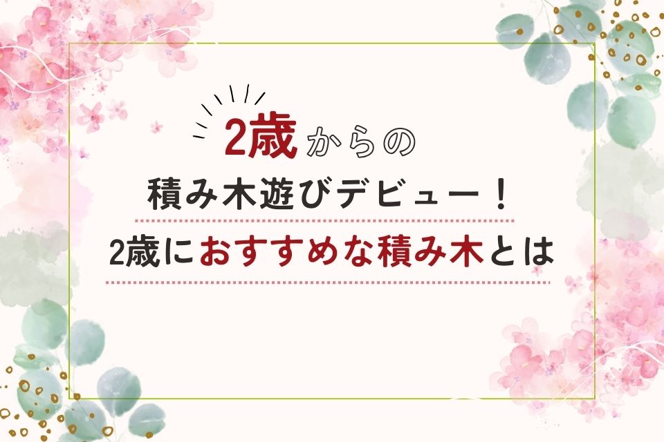２歳は積み木遊びデビューにぴったり！２歳におすすめな積み木は？