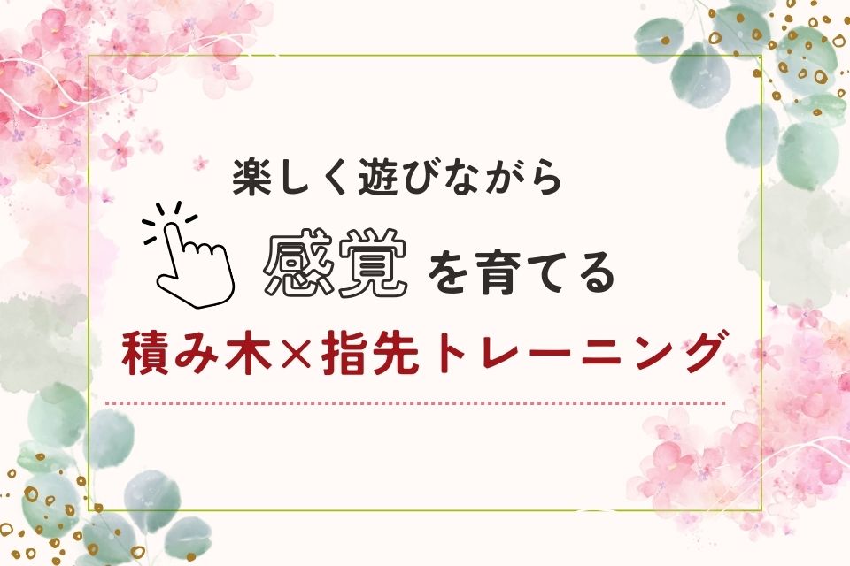 遊びながら指先を鍛えよう！積み木でできる指先トレーニング
