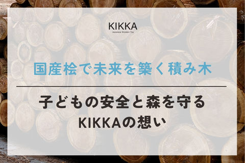国産桧で未来を築く積み木－子どもの安全と森を守るKIKKAの想い－